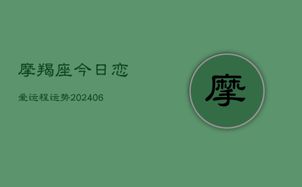 摩羯座今日恋爱运程运势(20240615)