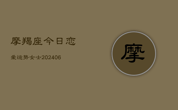 摩羯座今日恋爱运势女士(20240615)  第1张