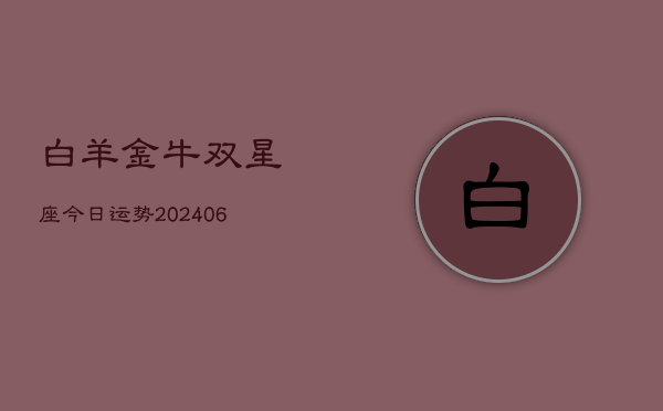 白羊金牛双星座今日运势(20240615)  第1张