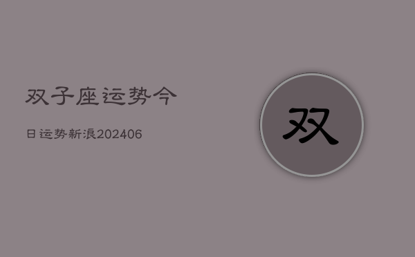 双子座运势今日运势新浪(20240615)