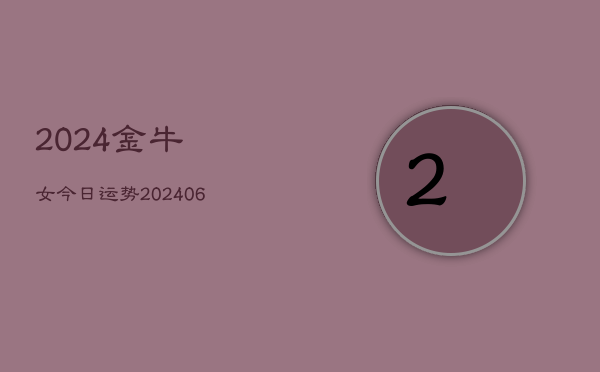 2024金牛女今日运势(20240615)  第1张