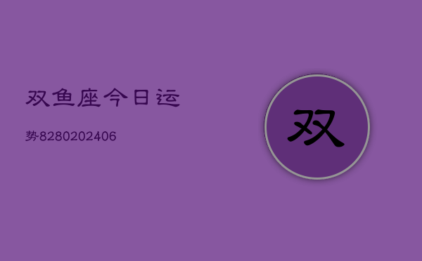 双鱼座今日运势8280(6月22日)