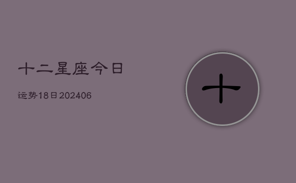十二星座今日运势18日(6月22日)  第1张