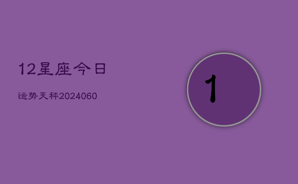 12星座今日运势天秤(6月22日)