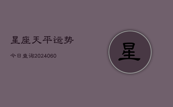 星座天平运势今日查询(6月22日)  第1张