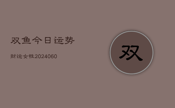 双鱼今日运势财运女性(6月22日)  第1张