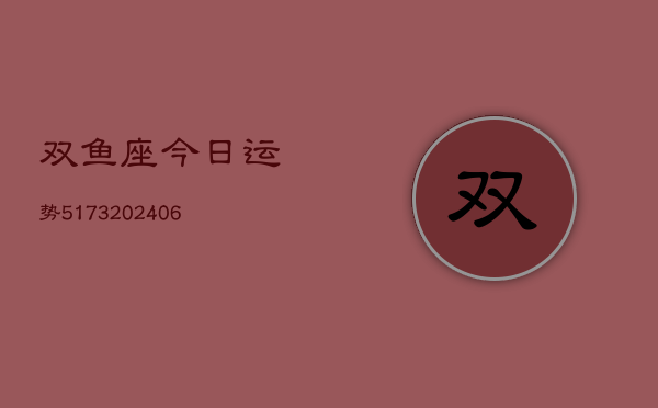 双鱼座今日运势5173(6月22日)