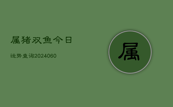 属猪双鱼今日运势查询(6月22日)  第1张