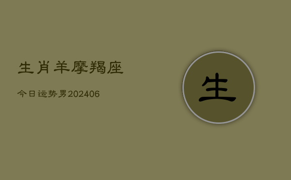 生肖羊摩羯座今日运势男(6月22日)  第1张