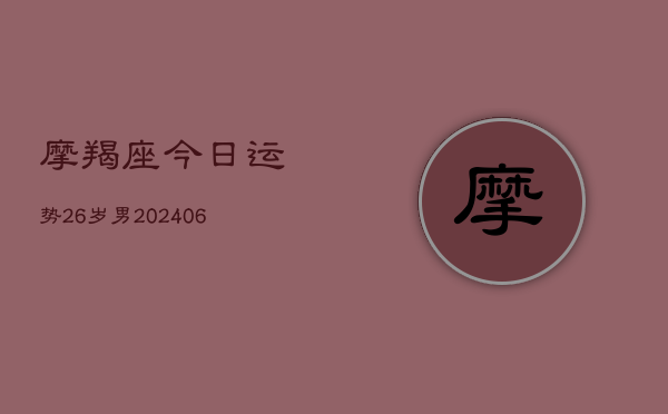 摩羯座今日运势26岁男(6月22日)  第1张