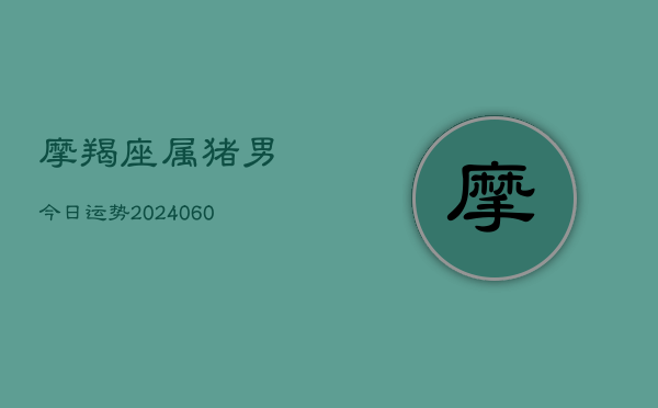 摩羯座属猪男今日运势(6月22日)  第1张