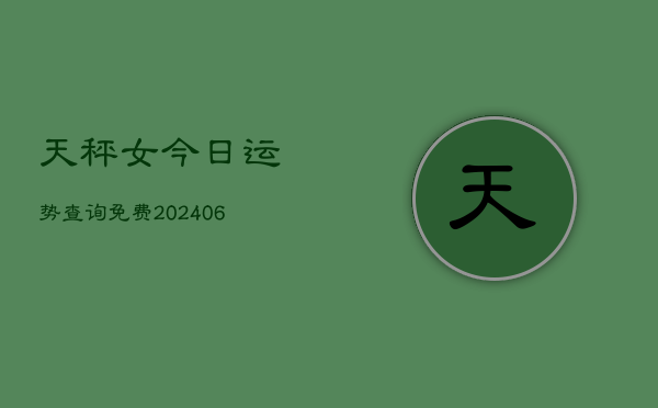 天秤女今日运势查询免费(6月22日)