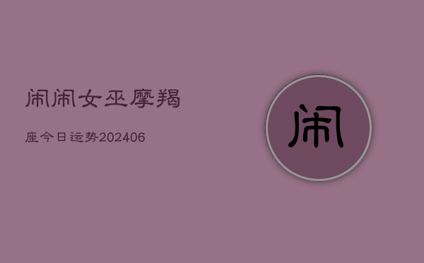 闹闹女巫摩羯座今日运势(6月22日)