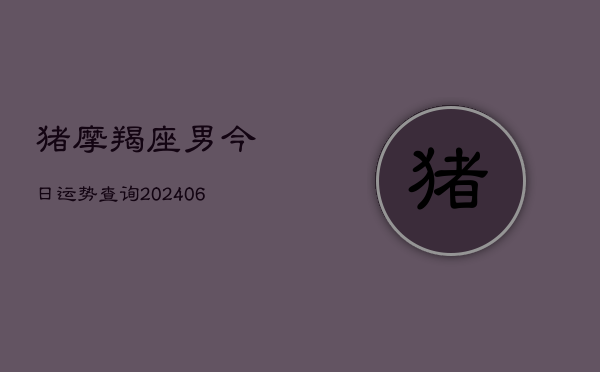 猪摩羯座男今日运势查询(6月22日)  第1张