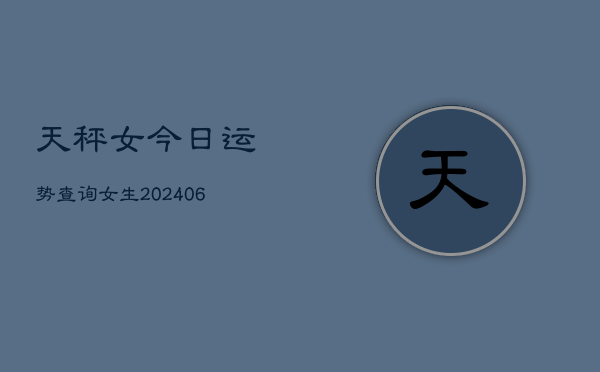 天秤女今日运势查询女生(6月22日)