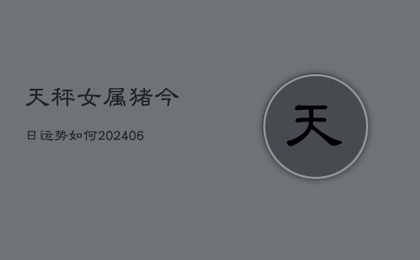 天秤女属猪今日运势如何(6月22日)  第1张