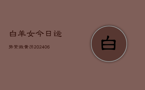 白羊女今日运势紫微黄历(6月22日)