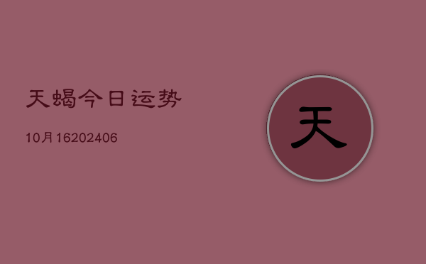 天蝎今日运势10月16(6月22日)  第1张