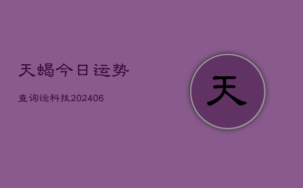 天蝎今日运势查询运科技(6月22日)  第1张