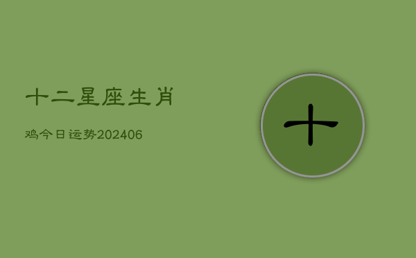 十二星座生肖鸡今日运势(6月22日)  第1张