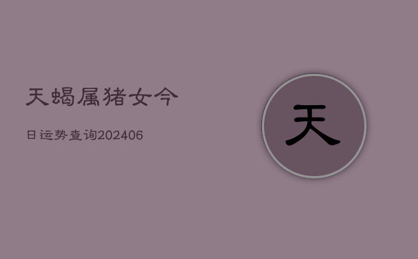 天蝎属猪女今日运势查询(6月22日)  第1张