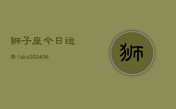 狮子座今日运势luka(6月22日)