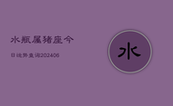 水瓶属猪座今日运势查询(6月22日)