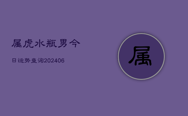 属虎水瓶男今日运势查询(6月22日)  第1张
