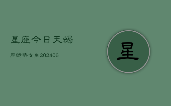 星座今日天蝎座运势女生(6月22日)  第1张