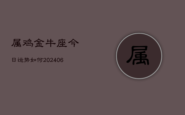 属鸡金牛座今日运势如何(6月22日)  第1张