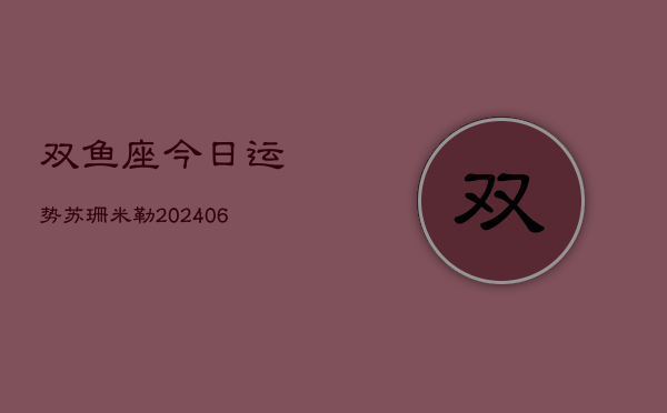 双鱼座今日运势苏珊米勒(6月22日)
