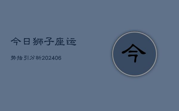 今日狮子座运势指引分析(6月22日)  第1张