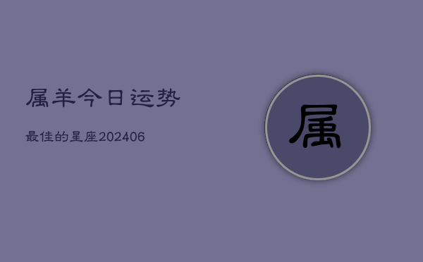 属羊今日运势最佳的星座(6月22日)  第1张