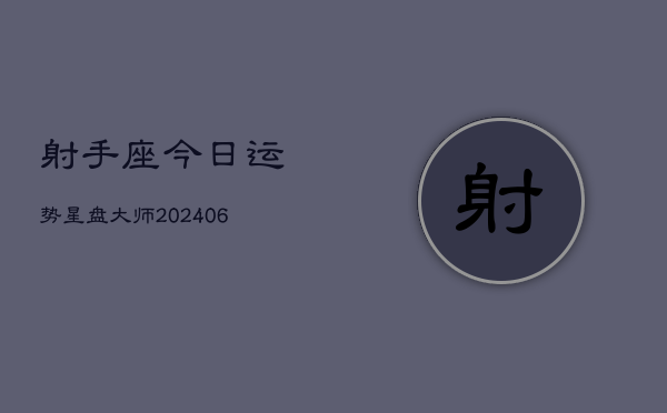射手座今日运势星盘大师(6月22日)