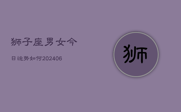狮子座男女今日运势如何(6月22日)
