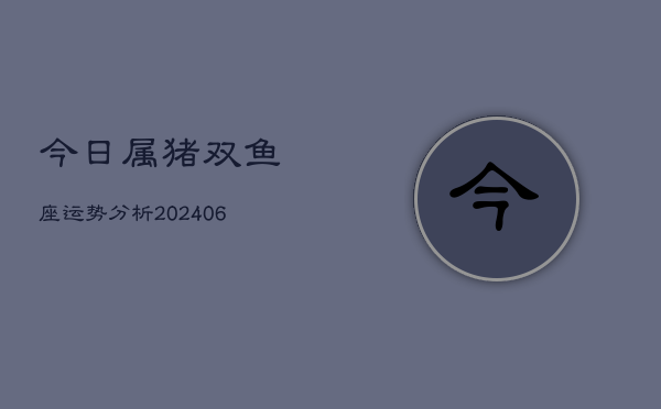 今日属猪双鱼座运势分析(6月22日)  第1张