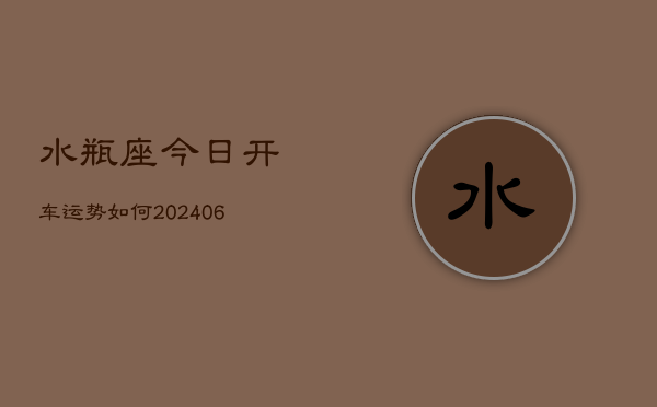 水瓶座今日开车运势如何(6月22日)  第1张