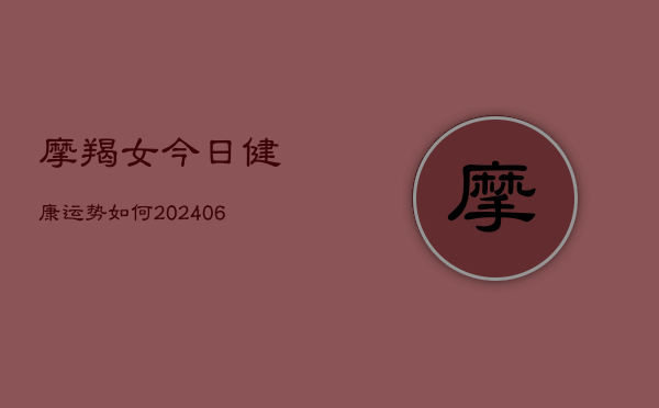 摩羯女今日健康运势如何(6月22日)  第1张