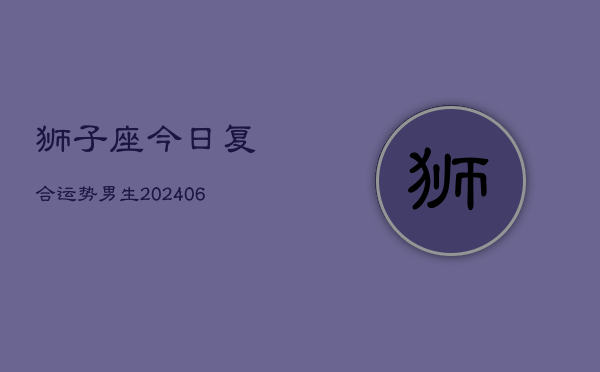 狮子座今日复合运势男生(6月22日)  第1张