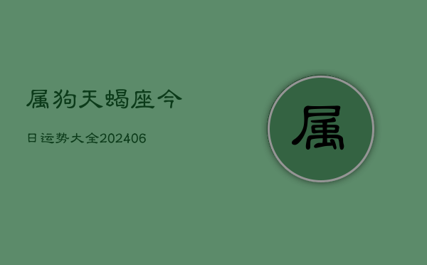 属狗天蝎座今日运势大全(6月22日)  第1张