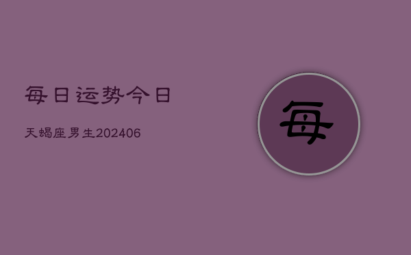 每日运势今日天蝎座男生(6月22日)  第1张