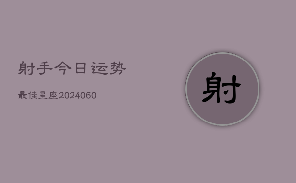 射手今日运势最佳星座(6月22日)