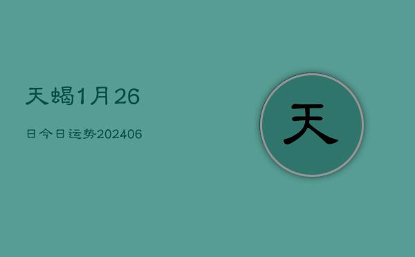 天蝎1月26日今日运势(6月22日)