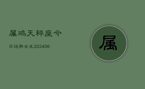 属鸡天秤座今日运势女生(6月22日)  第1张