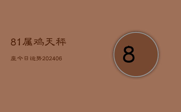81属鸡天秤座今日运势(6月22日)  第1张