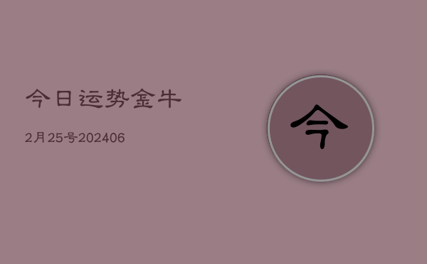 今日运势金牛2月25号(6月22日)  第1张