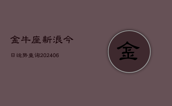 金牛座新浪今日运势查询(6月22日)  第1张