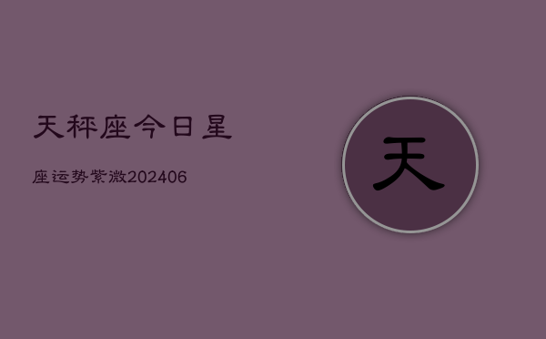 天秤座今日星座运势紫微(6月22日)  第1张
