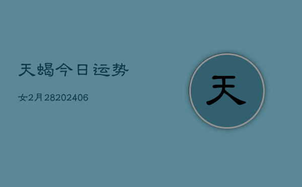 天蝎今日运势女2月28(6月22日)  第1张