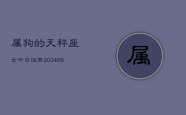 属狗的天秤座女今日运势(6月15日)  第1张